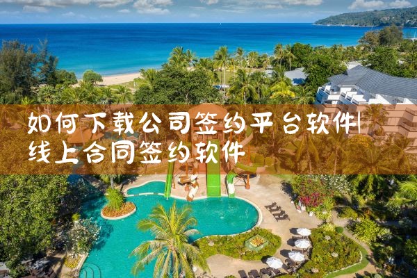 如何下载公司签约平台软件